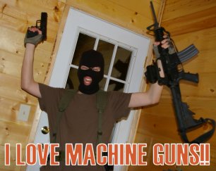 HE LOVE MACHINE GUNS!!!!!!!!!!!!!